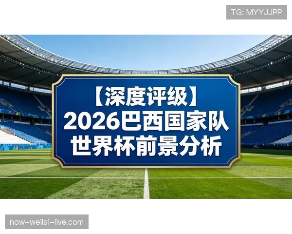 巴西队2026世界杯夺冠前景分析:阵容实力、赛程挑战与历史战绩对比 巴西队2026世界杯夺冠前景分析:阵容实力、赛程挑战与历史战绩对比